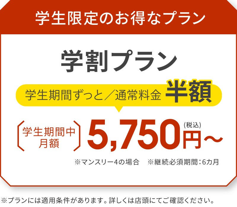 学生限定のお得なプラン 学割プラン 学生期間ずっと／通常料金半額 学生期間中月額5,750円（税込）〜