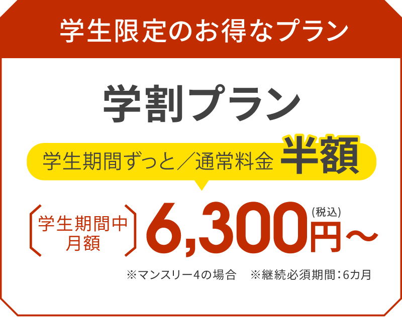 学生限定のお得なプラン 学割プラン 学生期間ずっと／通常料金半額 学生期間中月額6,300円（税込）〜