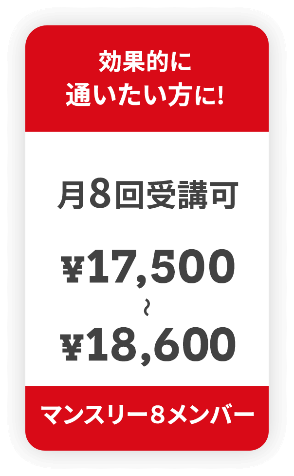 効果的に 通いたい方に! 月8回受講可 ¥17,500～¥18,600 マンスリー８メンバー