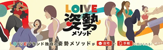 LOIVE姿勢メゾット LOIVEブランド独自の姿勢メソッドが「自宅」で「手軽」に受けられる！