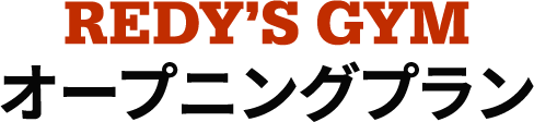 REDY’S GYM オープニングプラン