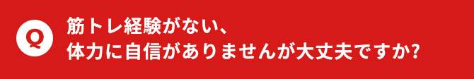 筋トレ経験がない、体力に自信がありませんが大丈夫ですか？