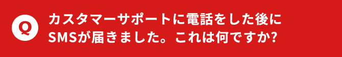 カスタマーサポートに電話をした後にSMSが届きました。これは何ですか？