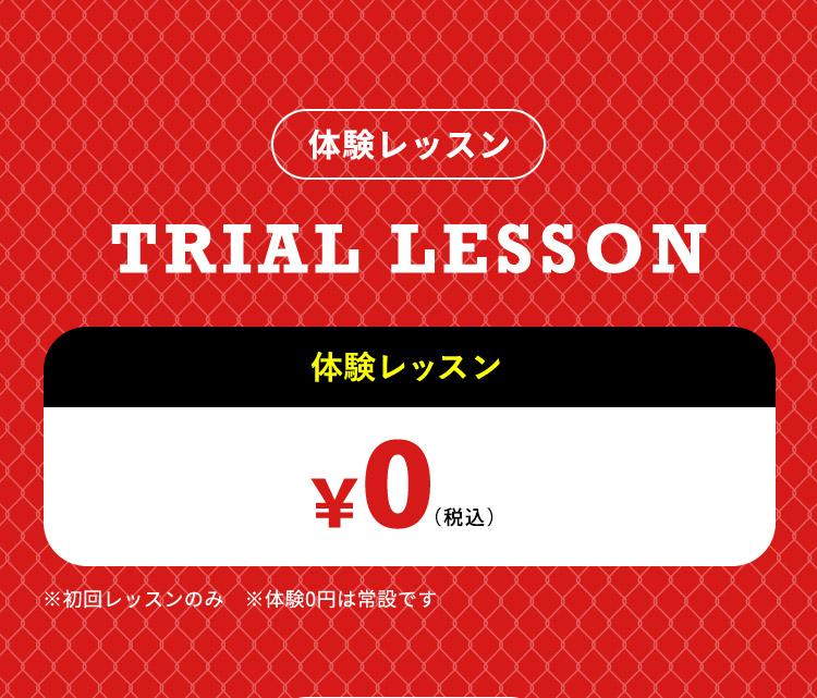 体験レッスン TRIAL LESSON 体験レッスン ¥0（税込） ※初回レッスンのみ ※体験0円は常設です
